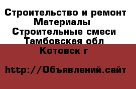 Строительство и ремонт Материалы - Строительные смеси. Тамбовская обл.,Котовск г.